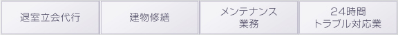 
退室立会代行
建物修繕
メンテナンス業務
24時間トラブル対応業
