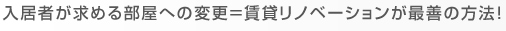 入居者が求める部屋への変更＝賃貸リノベーションが最善の方法！