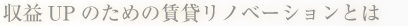 収益UP のための賃貸リノベーションとは